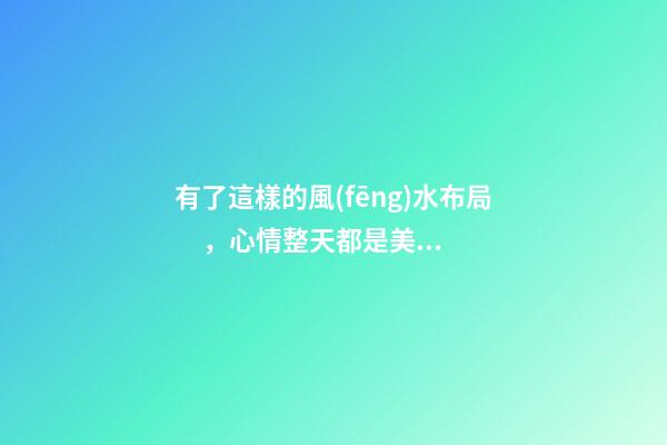 有了這樣的風(fēng)水布局，心情整天都是美美噠